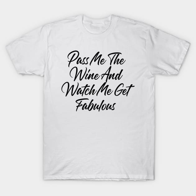 Pass Me The Wine And Watch Me Get Fabulous. Funny Wine Lover Quote T-Shirt by That Cheeky Tee